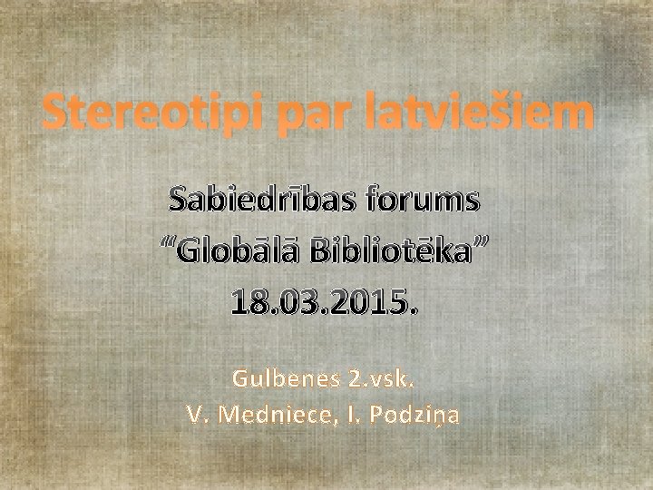 Stereotipi par latviešiem Sabiedrības forums “Globālā Bibliotēka” 18. 03. 2015. Gulbenes 2. vsk. V.