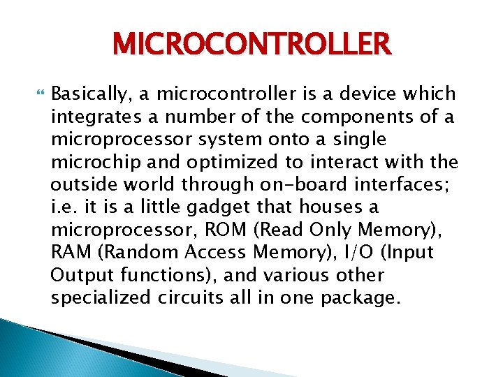 MICROCONTROLLER Basically, a microcontroller is a device which integrates a number of the components