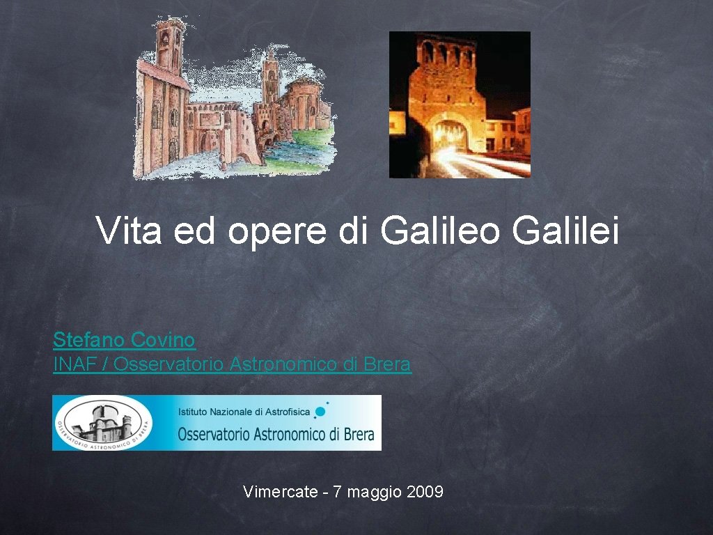 Vita ed opere di Galileo Galilei Stefano Covino INAF / Osservatorio Astronomico di Brera