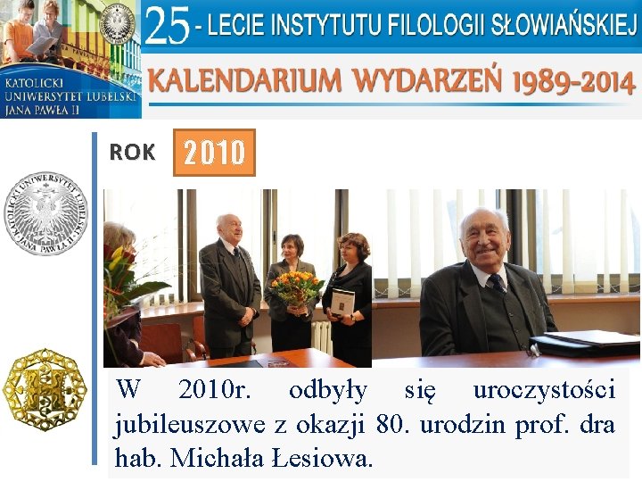 ROK 2010 W 2010 r. odbyły się uroczystości jubileuszowe z okazji 80. urodzin prof.