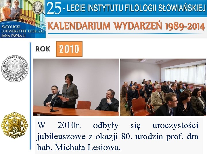 ROK 2010 W 2010 r. odbyły się uroczystości jubileuszowe z okazji 80. urodzin prof.