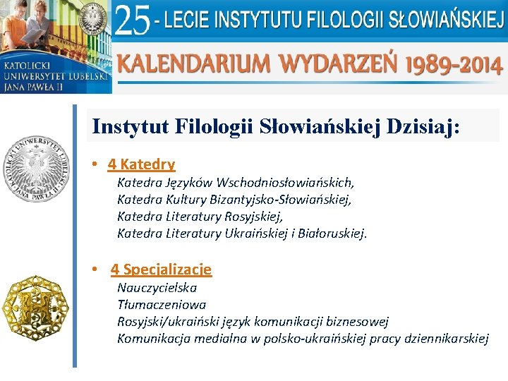 Instytut Filologii Słowiańskiej Dzisiaj: • 4 Katedry Katedra Języków Wschodniosłowiańskich, Katedra Kultury Bizantyjsko-Słowiańskiej, Katedra