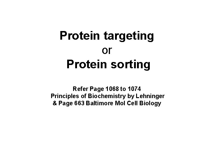 Protein targeting or Protein sorting Refer Page 1068 to 1074 Principles of Biochemistry by