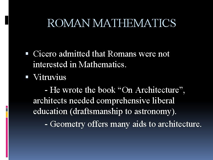 ROMAN MATHEMATICS Cicero admitted that Romans were not interested in Mathematics. Vitruvius - He