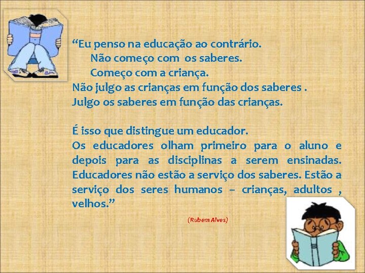 “Eu penso na educação ao contrário. Não começo com os saberes. Começo com a