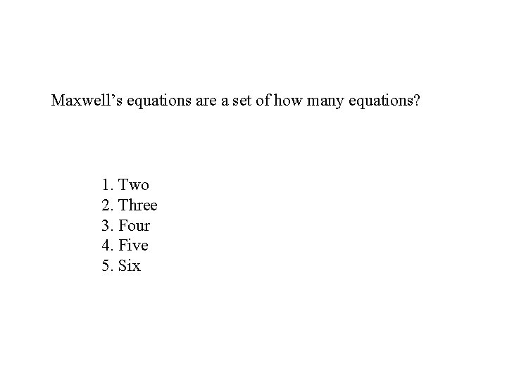 Maxwell’s equations are a set of how many equations? 1. Two 2. Three 3.