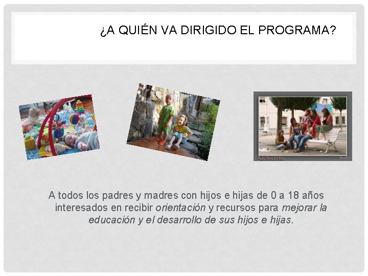 ¿A QUIÉN VA DIRIGIDO EL PROGRAMA? A todos los padres y madres con hijos ¿A QUIÉN VA DIRIGIDO EL PROGRAMA? A todos los padres y madres con hijos