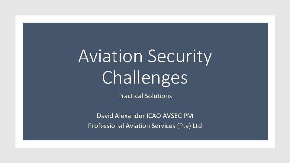 Aviation Security Challenges Practical Solutions David Alexander ICAO AVSEC PM Professional Aviation Services (Pty)