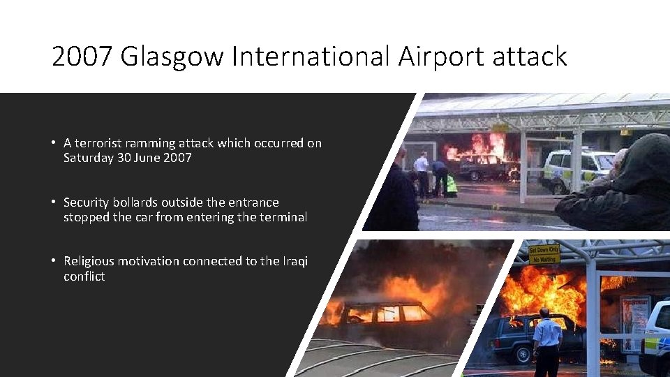 2007 Glasgow International Airport attack • A terrorist ramming attack which occurred on Saturday