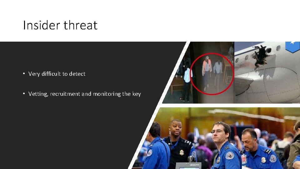 Insider threat • Very difficult to detect • Vetting, recruitment and monitoring the key