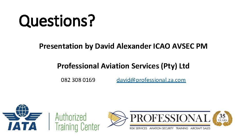 Questions? Presentation by David Alexander ICAO AVSEC PM Professional Aviation Services (Pty) Ltd 082