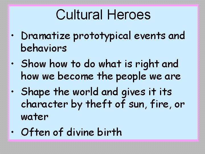 Cultural Heroes • Dramatize prototypical events and behaviors • Show to do what is