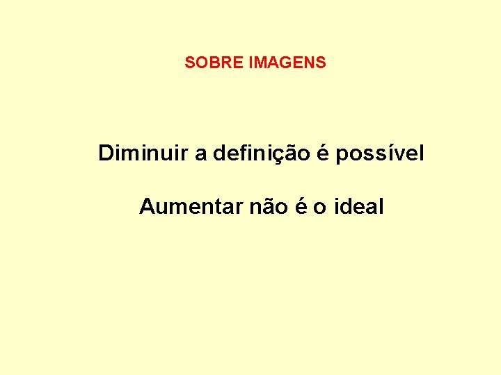 SOBRE IMAGENS Diminuir a definição é possível Aumentar não é o ideal 