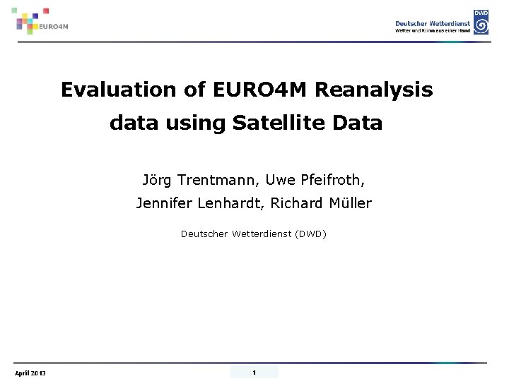 Evaluation of EURO 4 M Reanalysis data using Satellite Data Jörg Trentmann, Uwe Pfeifroth,