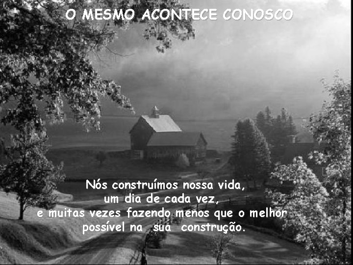 O MESMO ACONTECE CONOSCO Nós construímos nossa vida, um dia de cada vez, e