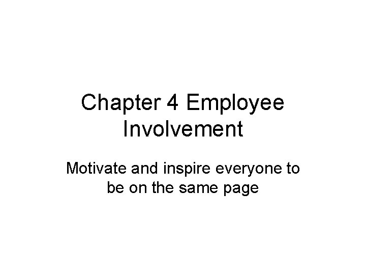 Chapter 4 Employee Involvement Motivate and inspire everyone to be on the same page