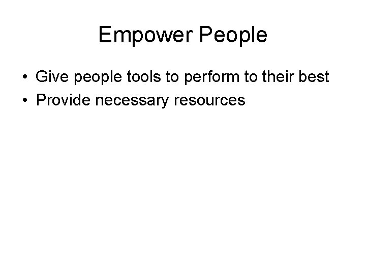 Empower People • Give people tools to perform to their best • Provide necessary
