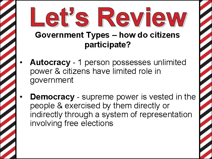 Let’s Review Government Types – how do citizens participate? • Autocracy - 1 person