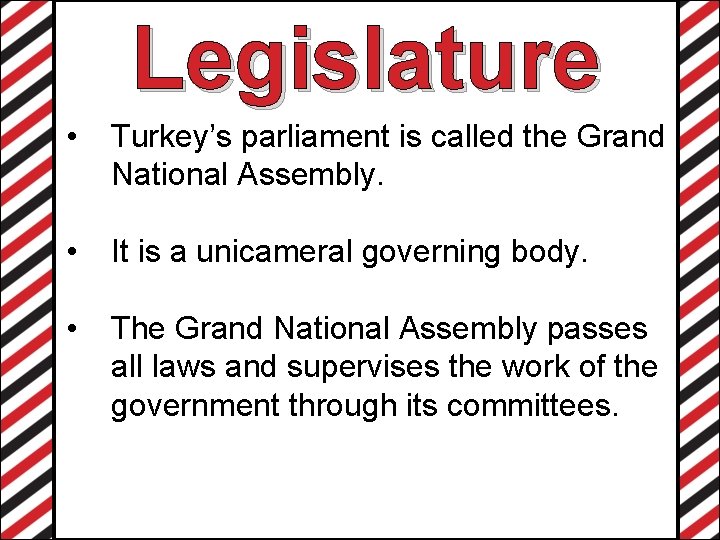 Legislature • Turkey’s parliament is called the Grand National Assembly. • It is a