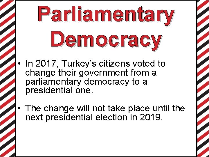 Parliamentary Democracy • In 2017, Turkey’s citizens voted to change their government from a