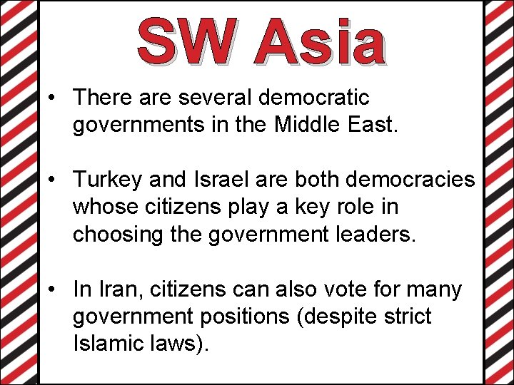 SW Asia • There are several democratic governments in the Middle East. • Turkey