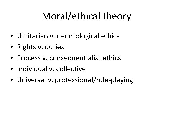 Moral/ethical theory • • • Utilitarian v. deontological ethics Rights v. duties Process v.