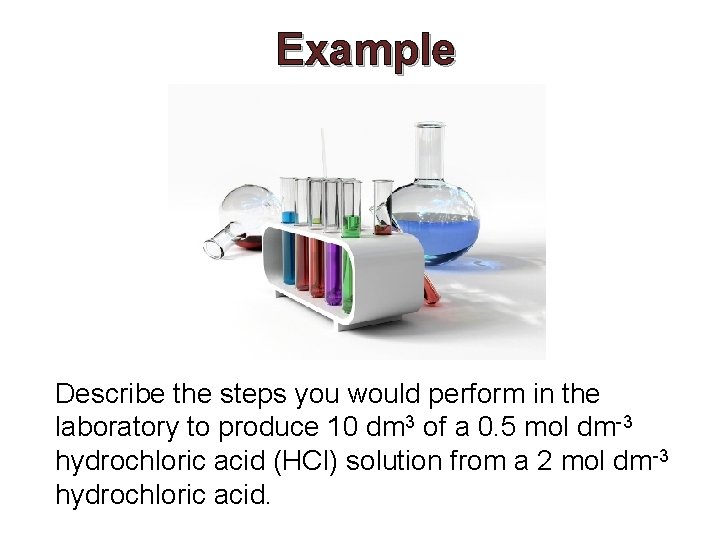 Example Describe the steps you would perform in the laboratory to produce 10 dm