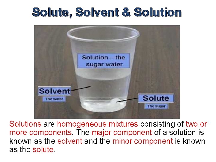 Solute, Solvent & Solutions are homogeneous mixtures consisting of two or more components. The