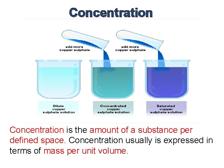 Concentration is the amount of a substance per defined space. Concentration usually is expressed