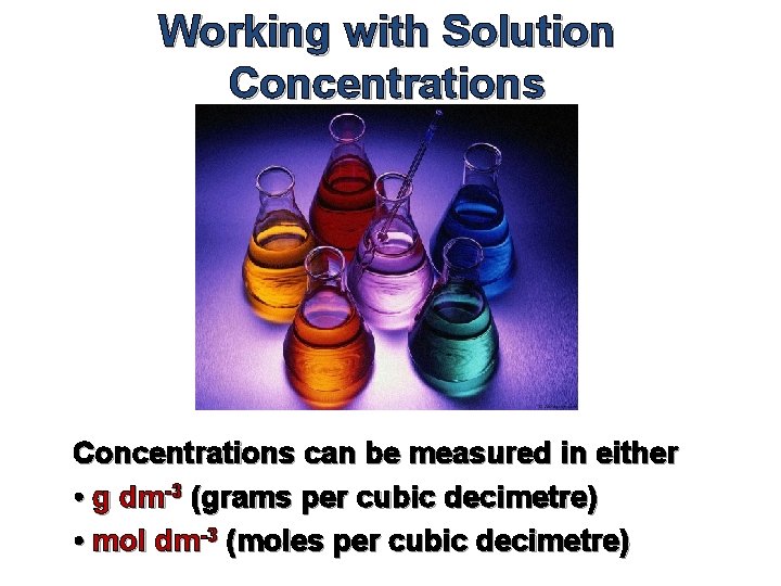 Working with Solution Concentrations can be measured in either • g dm-3 (grams per