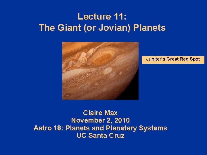 Lecture 11: The Giant (or Jovian) Planets Jupiter’s Great Red Spot Claire Max November