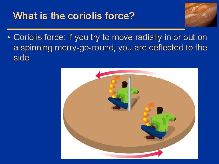 What is the coriolis force? • Coriolis force: if you try to move radially