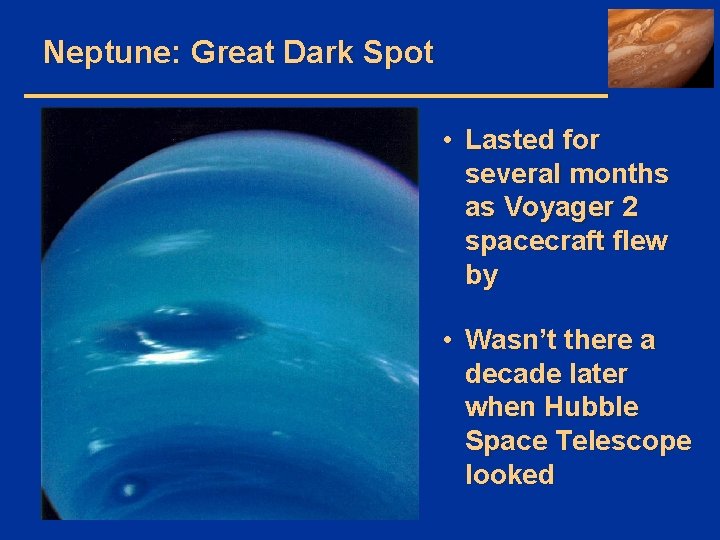 Neptune: Great Dark Spot • Lasted for several months as Voyager 2 spacecraft flew