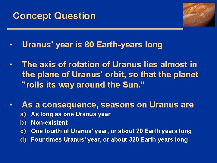 Concept Question • Uranus' year is 80 Earth-years long • The axis of rotation