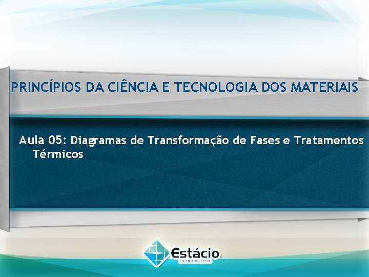 PRINCÍPIOS DA CIÊNCIA E TECNOLOGIA DOS MATERIAIS Aula 05: Diagramas de Transformação de Fases