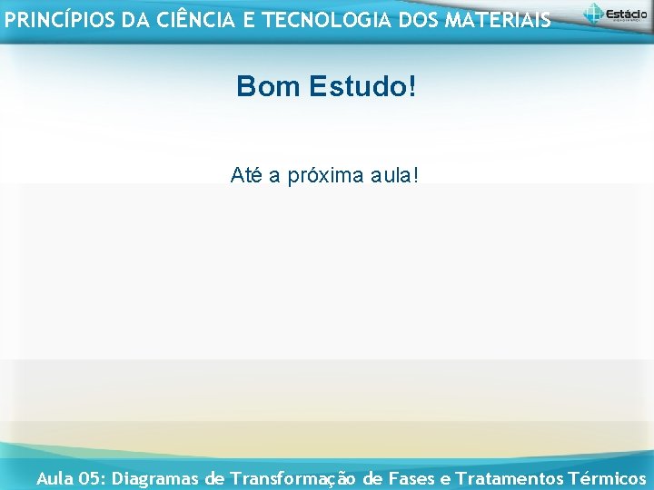 PRINCÍPIOS DA CIÊNCIA E TECNOLOGIA DOS MATERIAIS Bom Estudo! Até a próxima aula! Aula