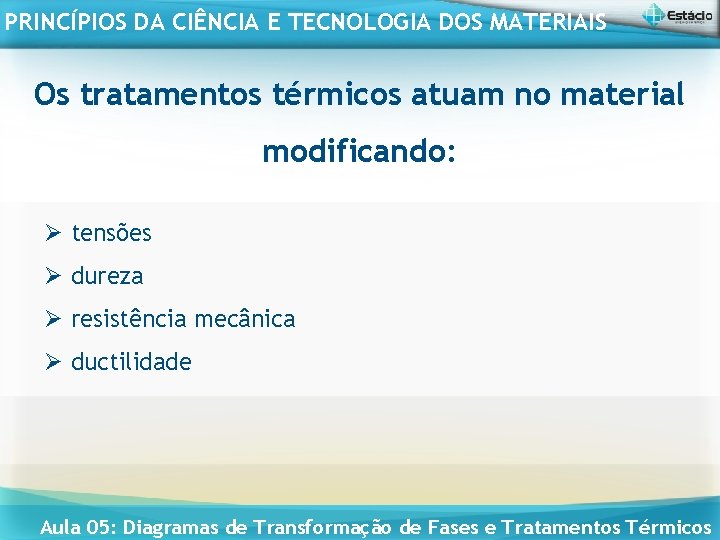 PRINCÍPIOS DA CIÊNCIA E TECNOLOGIA DOS MATERIAIS Os tratamentos térmicos atuam no material modificando: