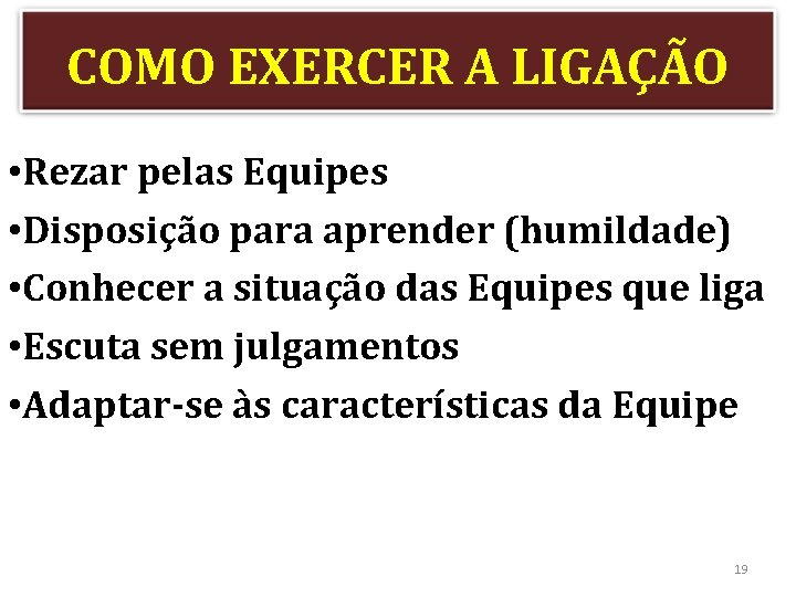 COMO EXERCER A LIGAÇÃO • Rezar pelas Equipes • Disposição para aprender (humildade) •