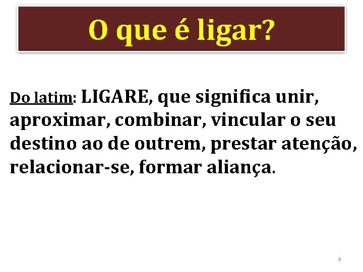 O que é ligar? Do latim: LIGARE, LIGARE que significa unir, aproximar, combinar, vincular