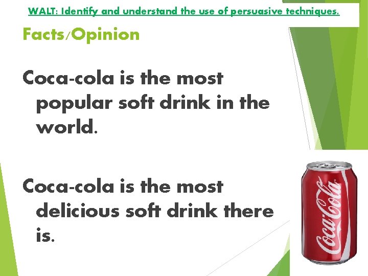 WALT: Identify and understand the use of persuasive techniques. Facts/Opinion Coca-cola is the most