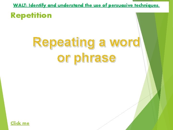 WALT: Identify and understand the use of persuasive techniques. Repetition Repeating a word or