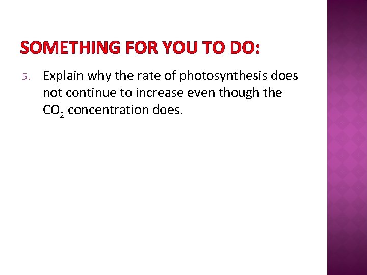 SOMETHING FOR YOU TO DO: 5. Explain why the rate of photosynthesis does not