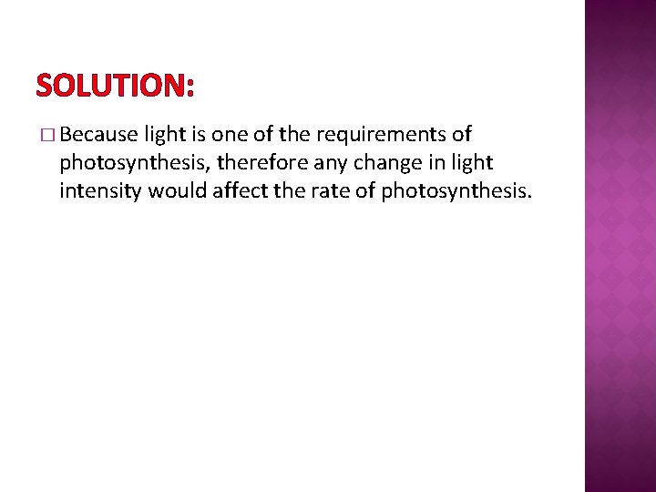 SOLUTION: � Because light is one of the requirements of photosynthesis, therefore any change