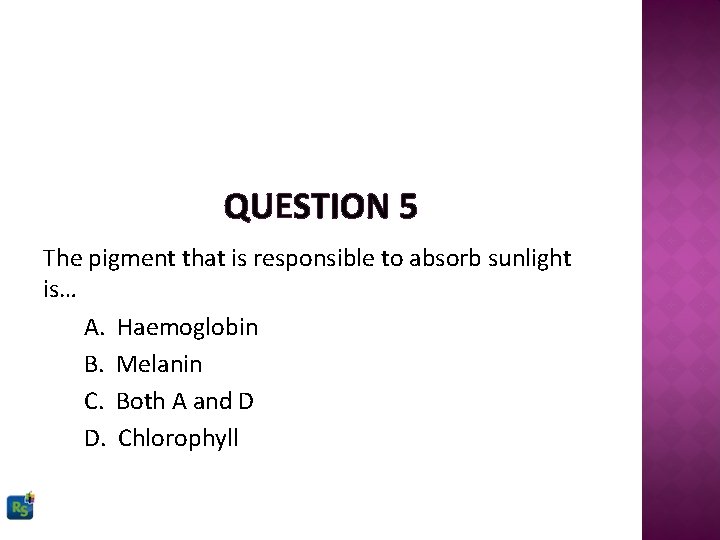 QUESTION 5 The pigment that is responsible to absorb sunlight is… A. Haemoglobin B.