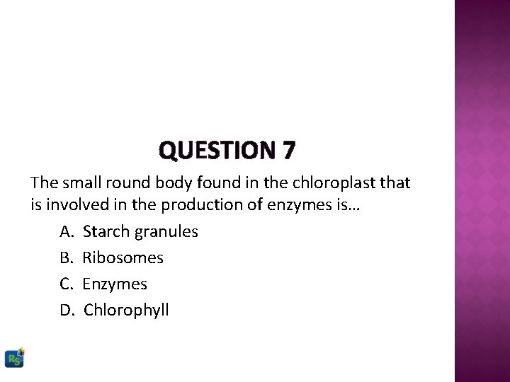 QUESTION 7 The small round body found in the chloroplast that is involved in
