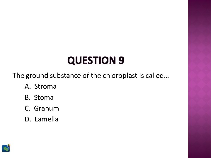 QUESTION 9 The ground substance of the chloroplast is called… A. Stroma B. Stoma