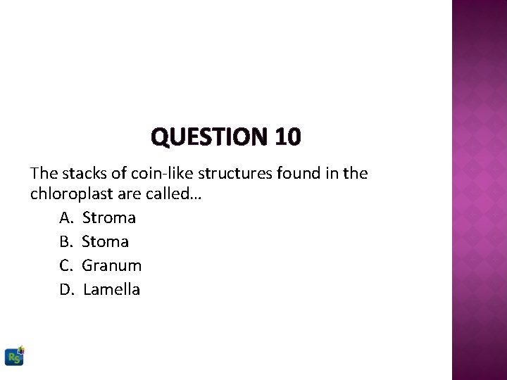 QUESTION 10 The stacks of coin-like structures found in the chloroplast are called… A.
