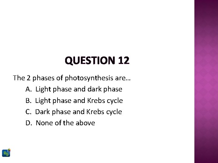 QUESTION 12 The 2 phases of photosynthesis are… A. Light phase and dark phase