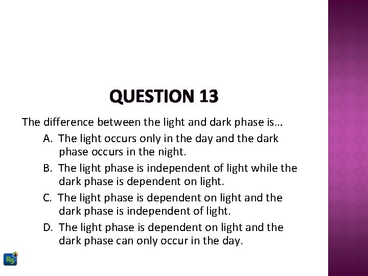 QUESTION 13 The difference between the light and dark phase is… A. The light