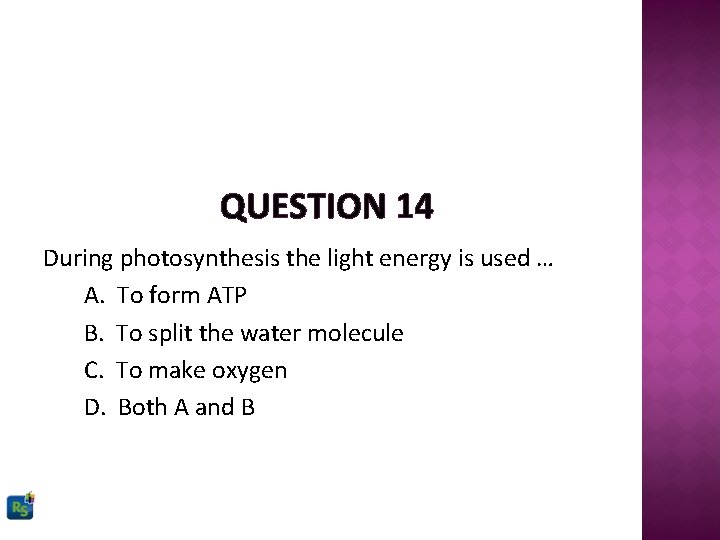 QUESTION 14 During photosynthesis the light energy is used … A. To form ATP